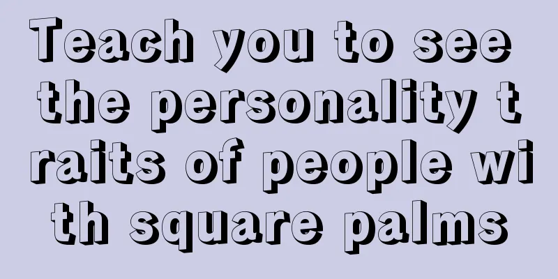 Teach you to see the personality traits of people with square palms