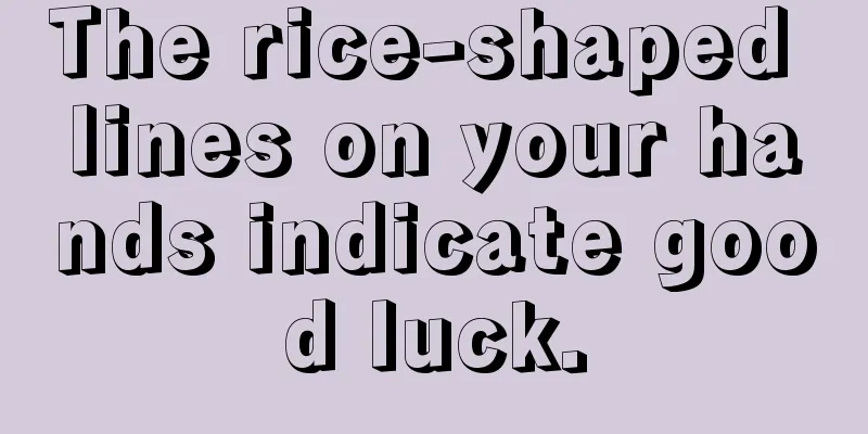 The rice-shaped lines on your hands indicate good luck.