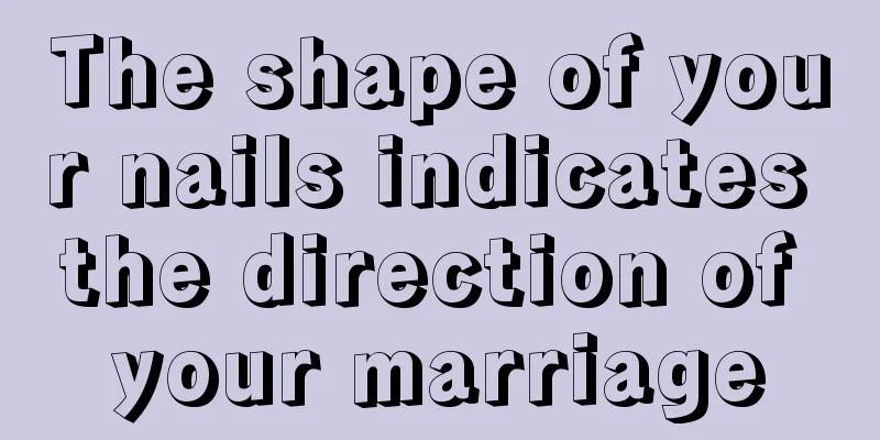 The shape of your nails indicates the direction of your marriage