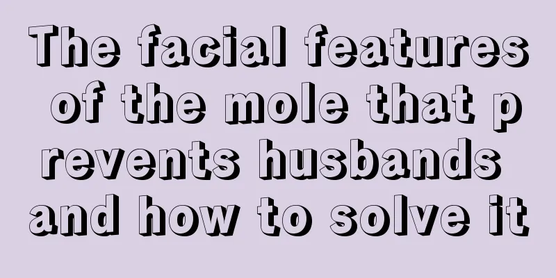 The facial features of the mole that prevents husbands and how to solve it
