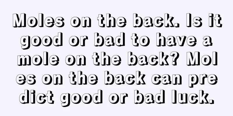 Moles on the back. Is it good or bad to have a mole on the back? Moles on the back can predict good or bad luck.
