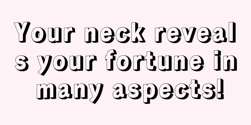 Your neck reveals your fortune in many aspects!