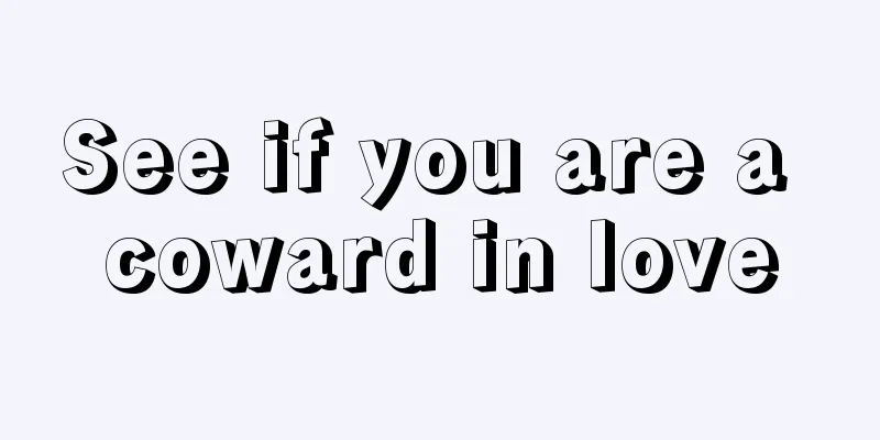 See if you are a coward in love