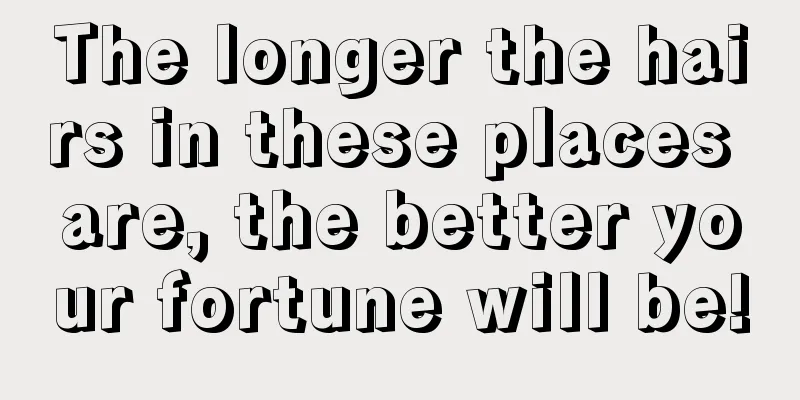 The longer the hairs in these places are, the better your fortune will be!