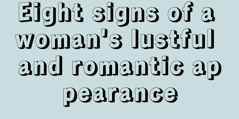Eight signs of a woman's lustful and romantic appearance