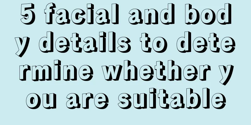 5 facial and body details to determine whether you are suitable