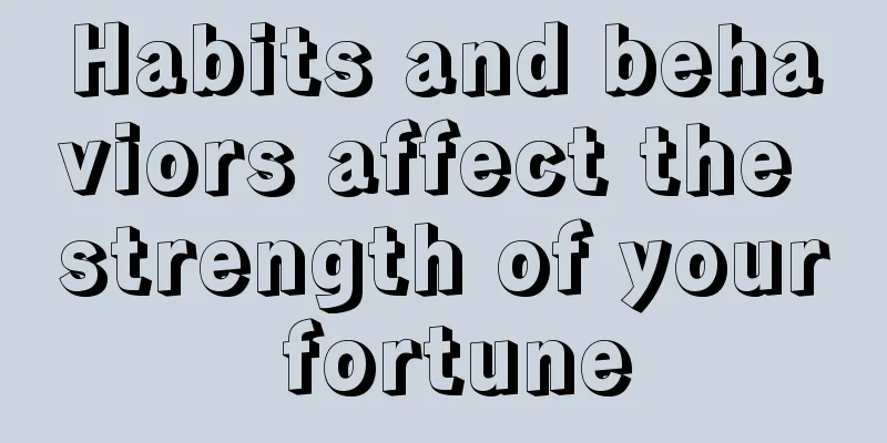 Habits and behaviors affect the strength of your fortune
