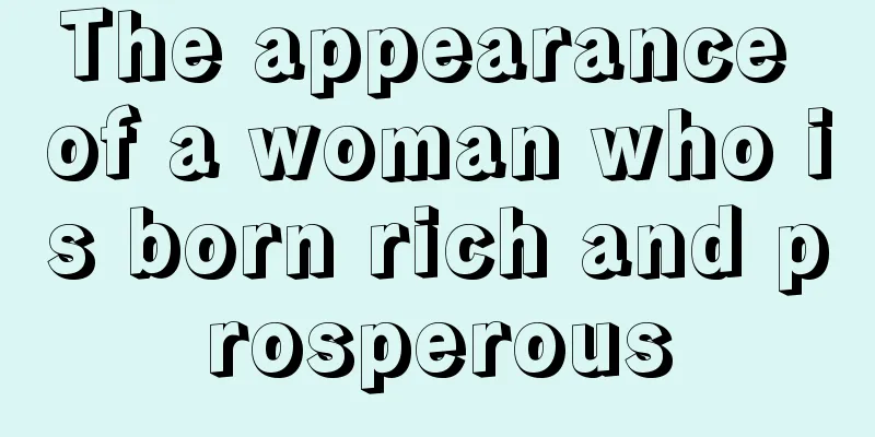 The appearance of a woman who is born rich and prosperous