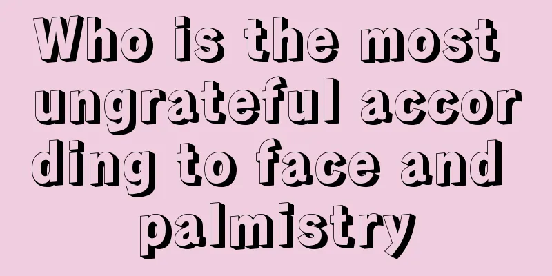 Who is the most ungrateful according to face and palmistry
