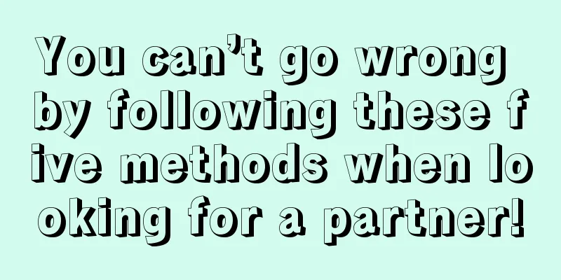 You can’t go wrong by following these five methods when looking for a partner!