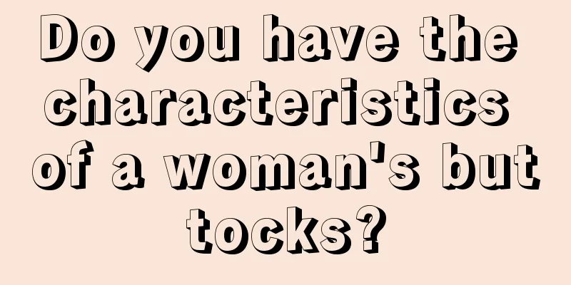 Do you have the characteristics of a woman's buttocks?