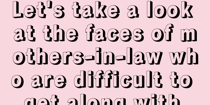 Let's take a look at the faces of mothers-in-law who are difficult to get along with.