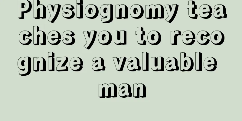 Physiognomy teaches you to recognize a valuable man
