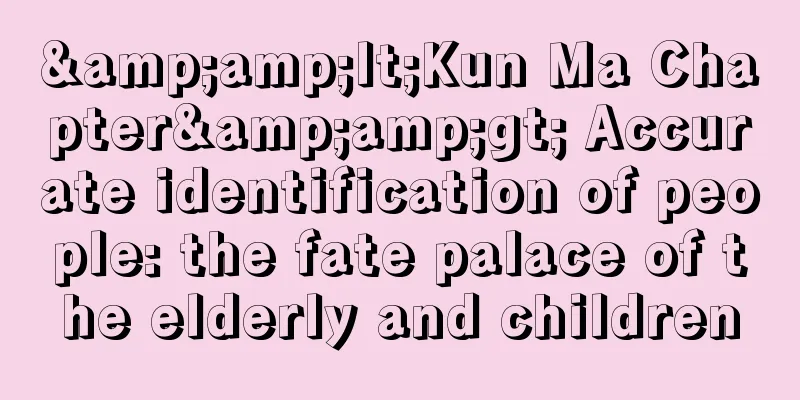 &amp;lt;Kun Ma Chapter&amp;gt; Accurate identification of people: the fate palace of the elderly and children