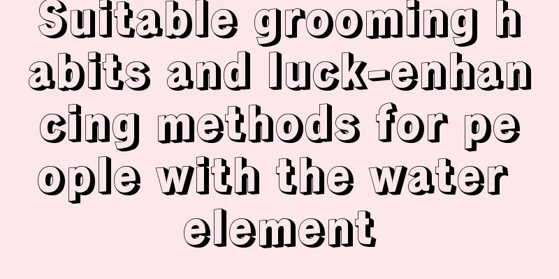 Suitable grooming habits and luck-enhancing methods for people with the water element