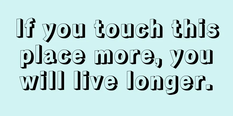 If you touch this place more, you will live longer.