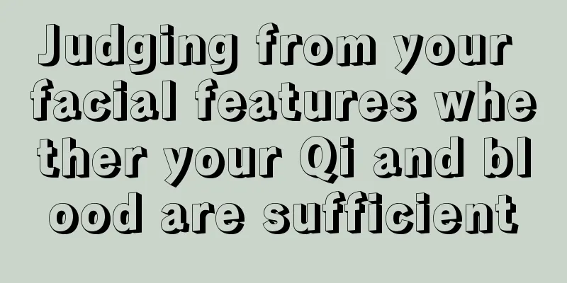 Judging from your facial features whether your Qi and blood are sufficient