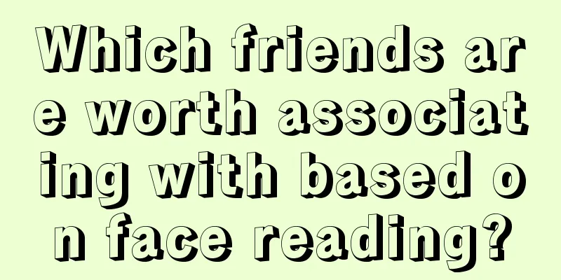 Which friends are worth associating with based on face reading?