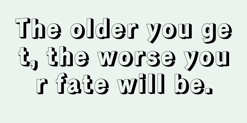 The older you get, the worse your fate will be.