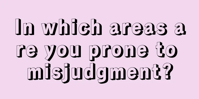 In which areas are you prone to misjudgment?