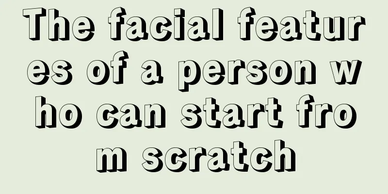 The facial features of a person who can start from scratch