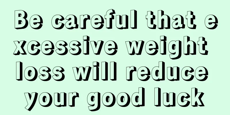 Be careful that excessive weight loss will reduce your good luck