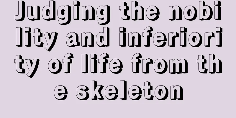Judging the nobility and inferiority of life from the skeleton