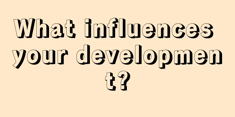 What influences your development?