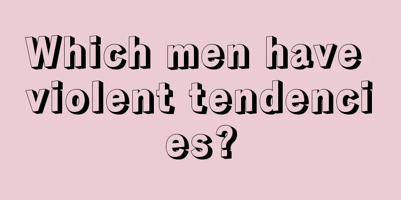 Which men have violent tendencies?