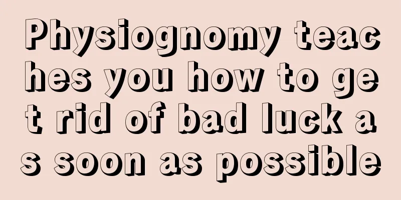 Physiognomy teaches you how to get rid of bad luck as soon as possible