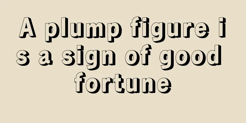 A plump figure is a sign of good fortune