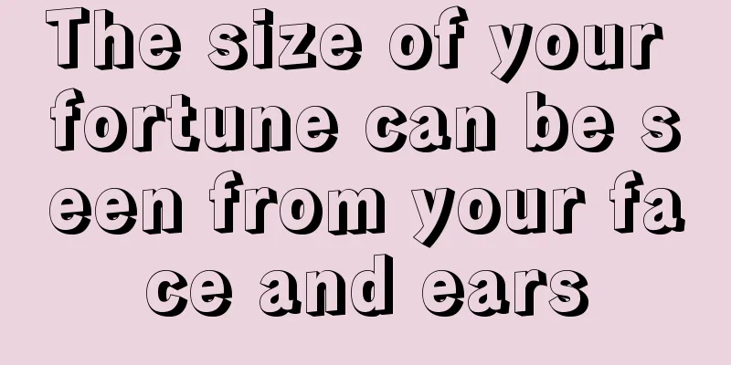 The size of your fortune can be seen from your face and ears