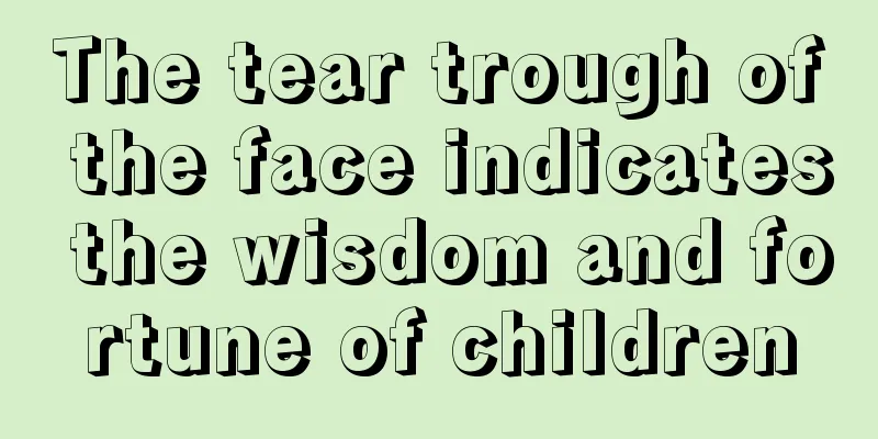 The tear trough of the face indicates the wisdom and fortune of children