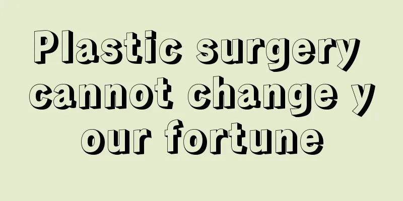 Plastic surgery cannot change your fortune