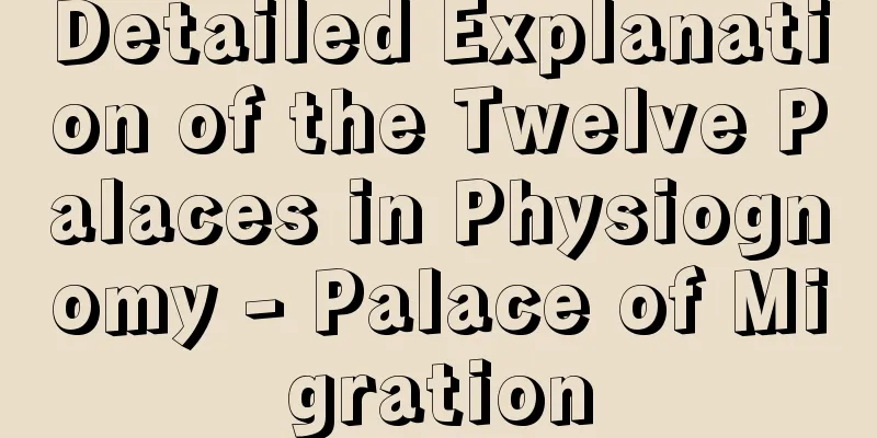 Detailed Explanation of the Twelve Palaces in Physiognomy - Palace of Migration