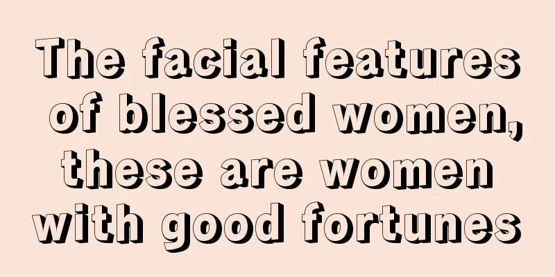 The facial features of blessed women, these are women with good fortunes