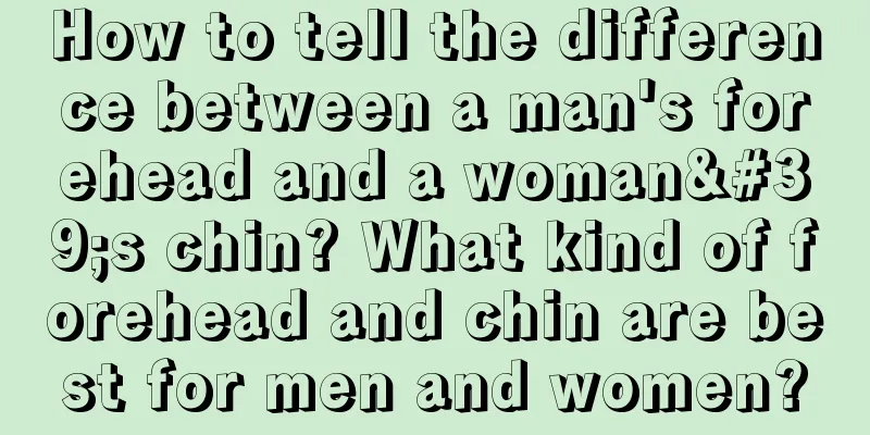 How to tell the difference between a man's forehead and a woman's chin? What kind of forehead and chin are best for men and women?
