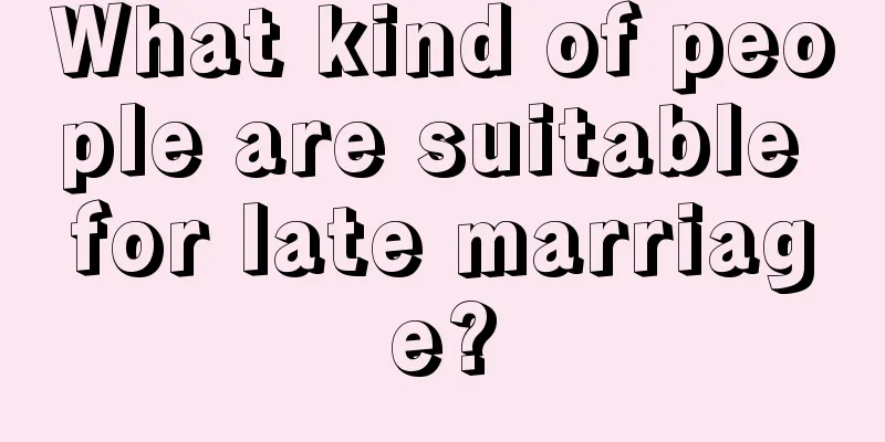 What kind of people are suitable for late marriage?