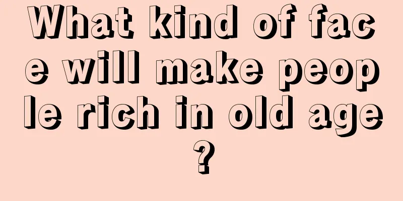 What kind of face will make people rich in old age?