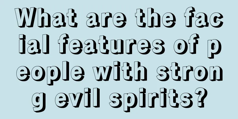 What are the facial features of people with strong evil spirits?