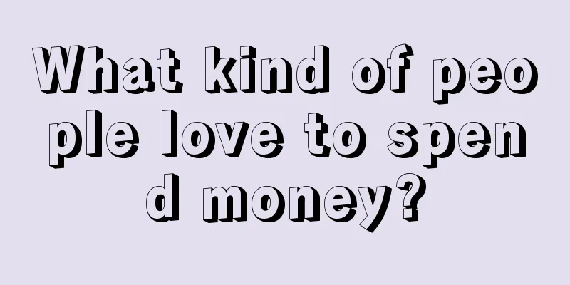 What kind of people love to spend money?