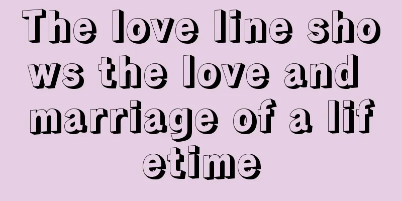 The love line shows the love and marriage of a lifetime