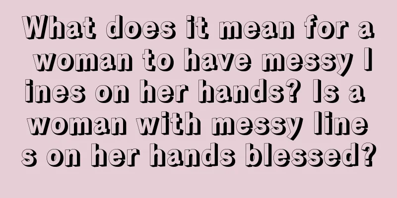 What does it mean for a woman to have messy lines on her hands? Is a woman with messy lines on her hands blessed?