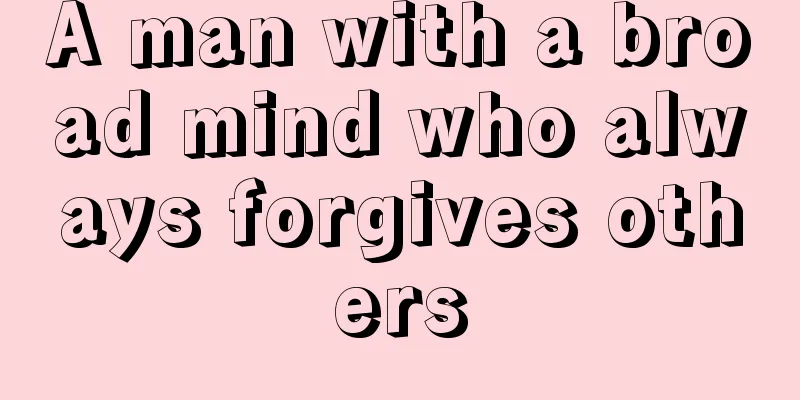 A man with a broad mind who always forgives others