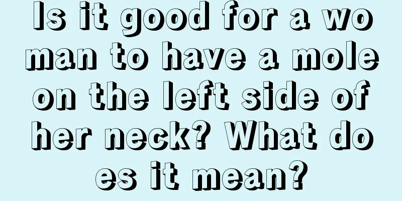 Is it good for a woman to have a mole on the left side of her neck? What does it mean?