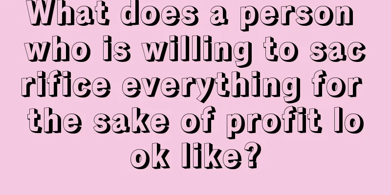 What does a person who is willing to sacrifice everything for the sake of profit look like?