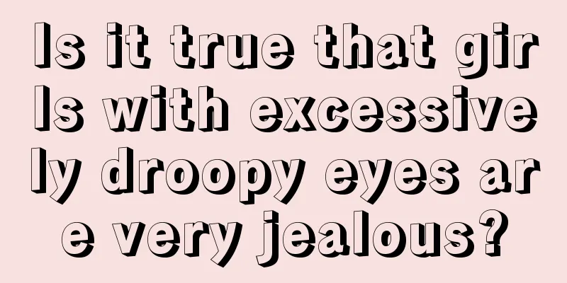 Is it true that girls with excessively droopy eyes are very jealous?