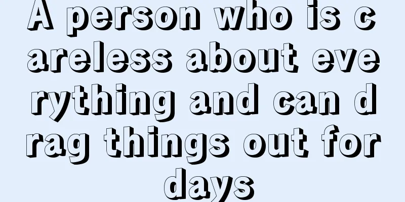 A person who is careless about everything and can drag things out for days