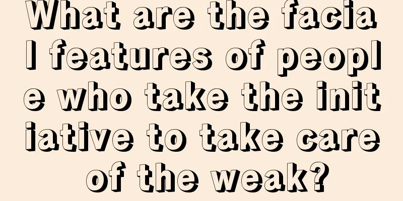 What are the facial features of people who take the initiative to take care of the weak?