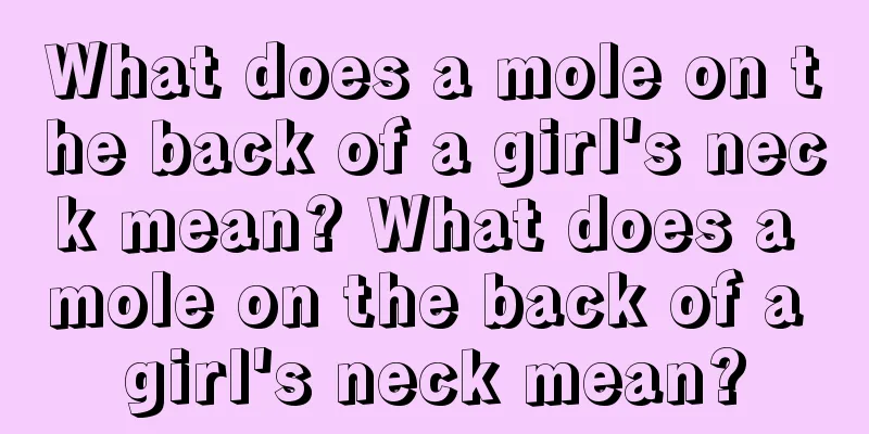 What does a mole on the back of a girl's neck mean? What does a mole on the back of a girl's neck mean?